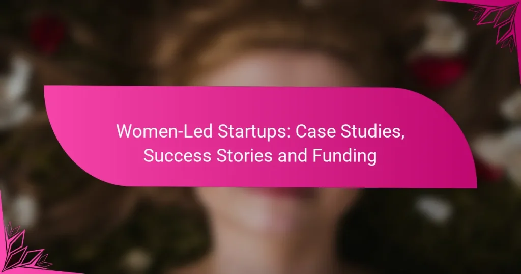 Women-Led Startups: Case Studies, Success Stories and Funding
