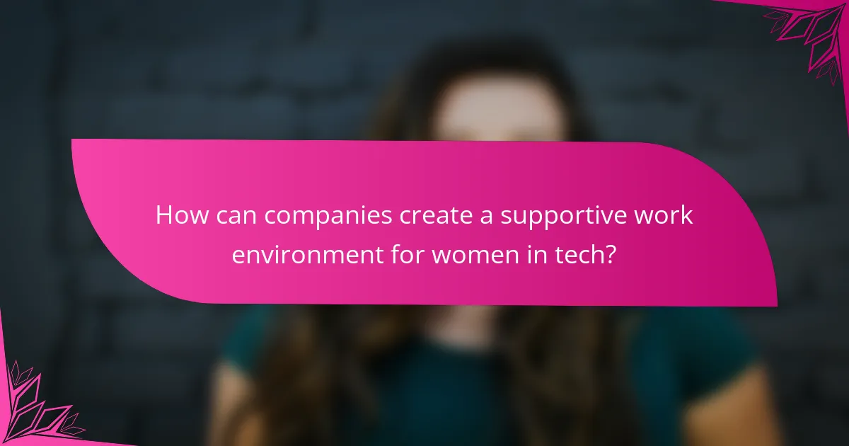 How can companies create a supportive work environment for women in tech?