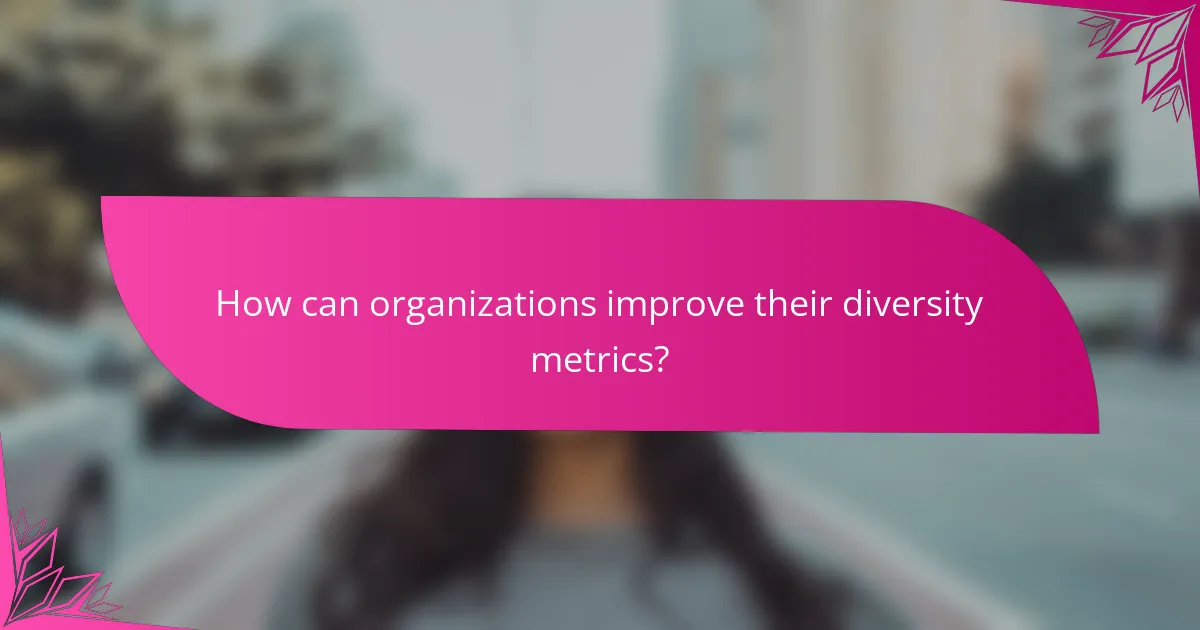 How can organizations improve their diversity metrics?