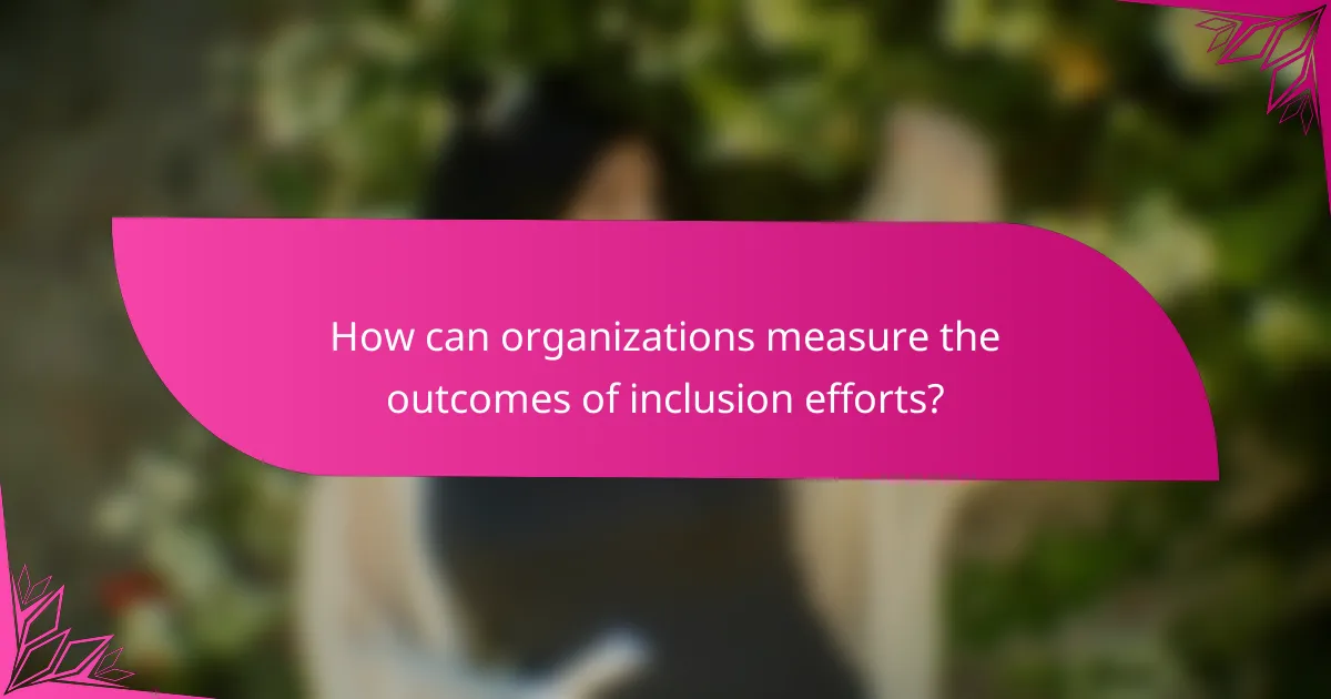 How can organizations measure the outcomes of inclusion efforts?