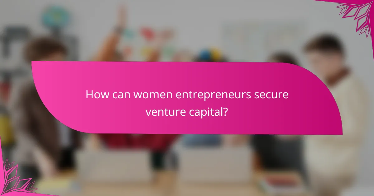 How can women entrepreneurs secure venture capital?