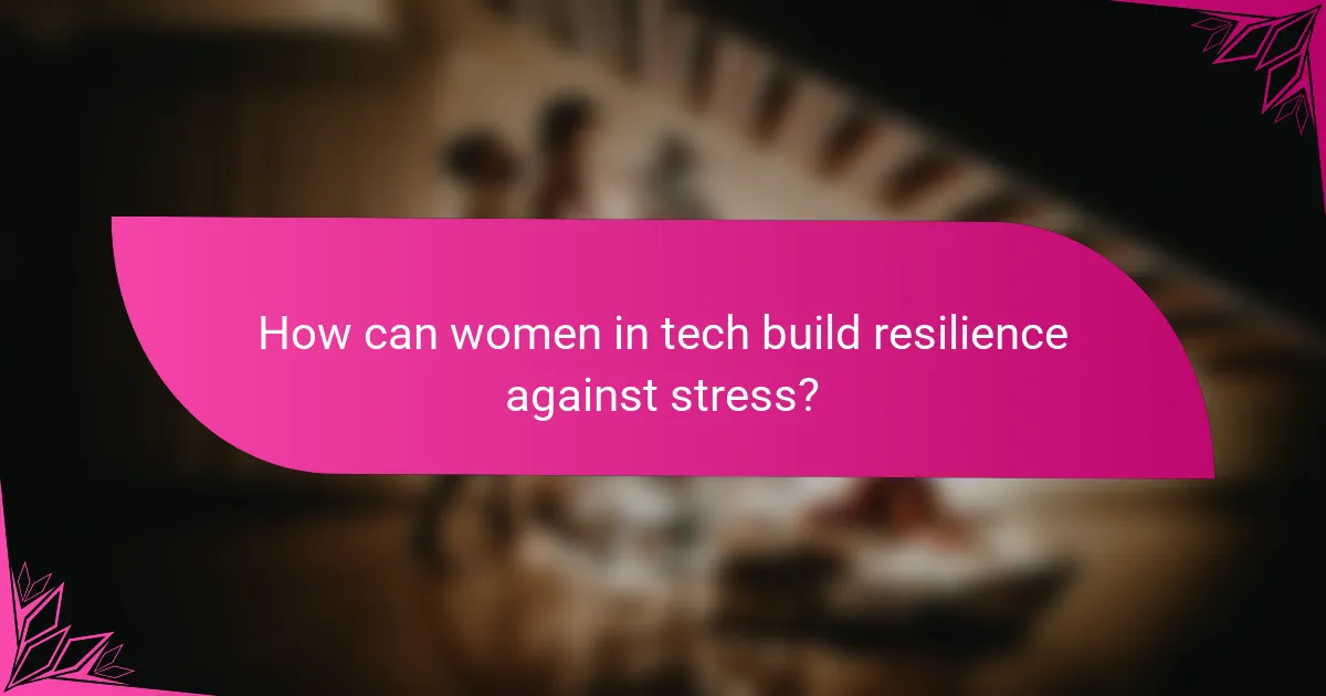 How can women in tech build resilience against stress?
