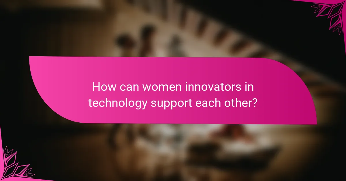 How can women innovators in technology support each other?