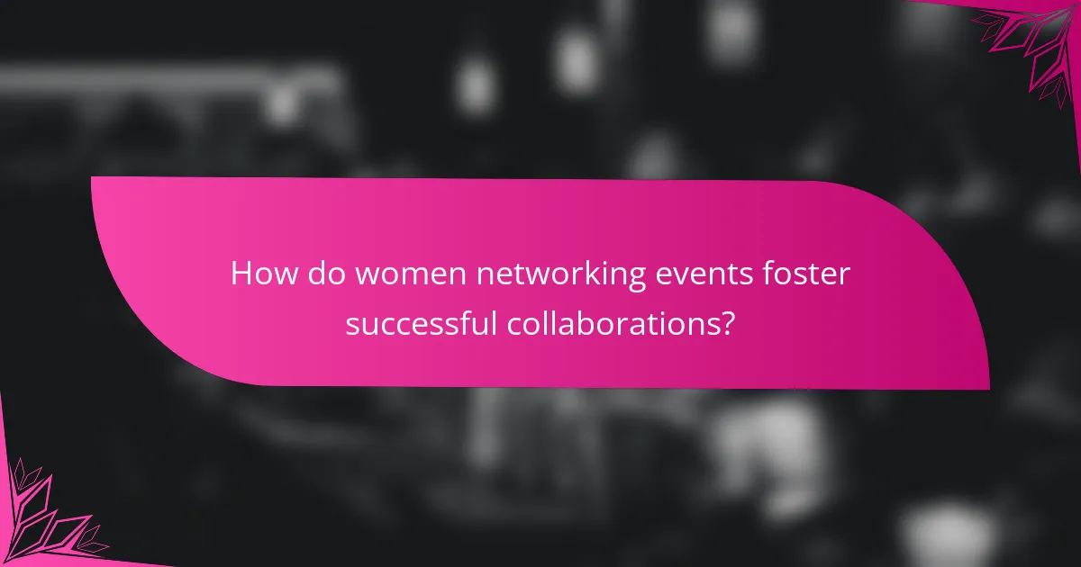How do women networking events foster successful collaborations?