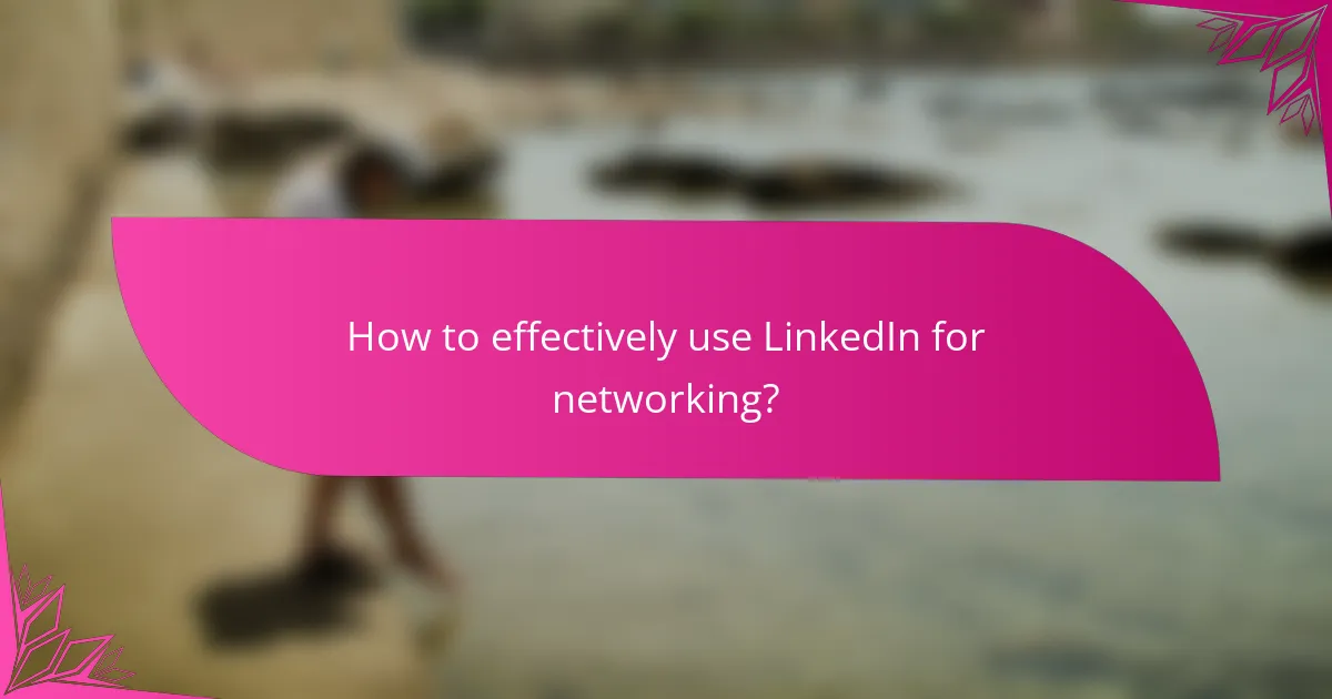 How to effectively use LinkedIn for networking?