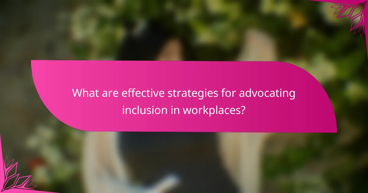 What are effective strategies for advocating inclusion in workplaces?