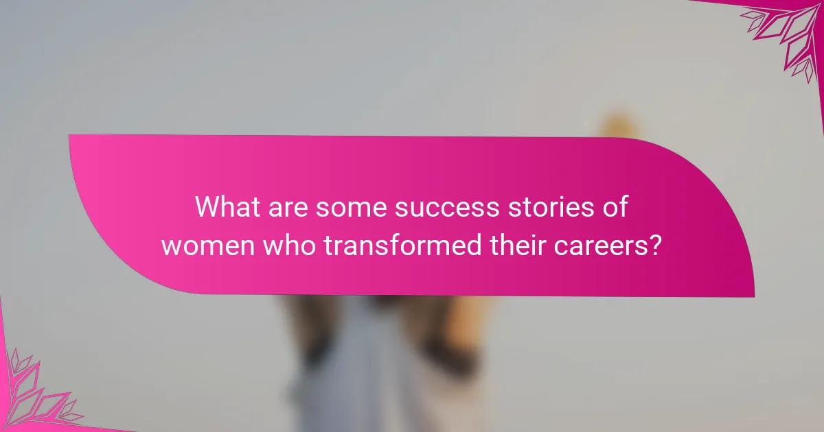 What are some success stories of women who transformed their careers?