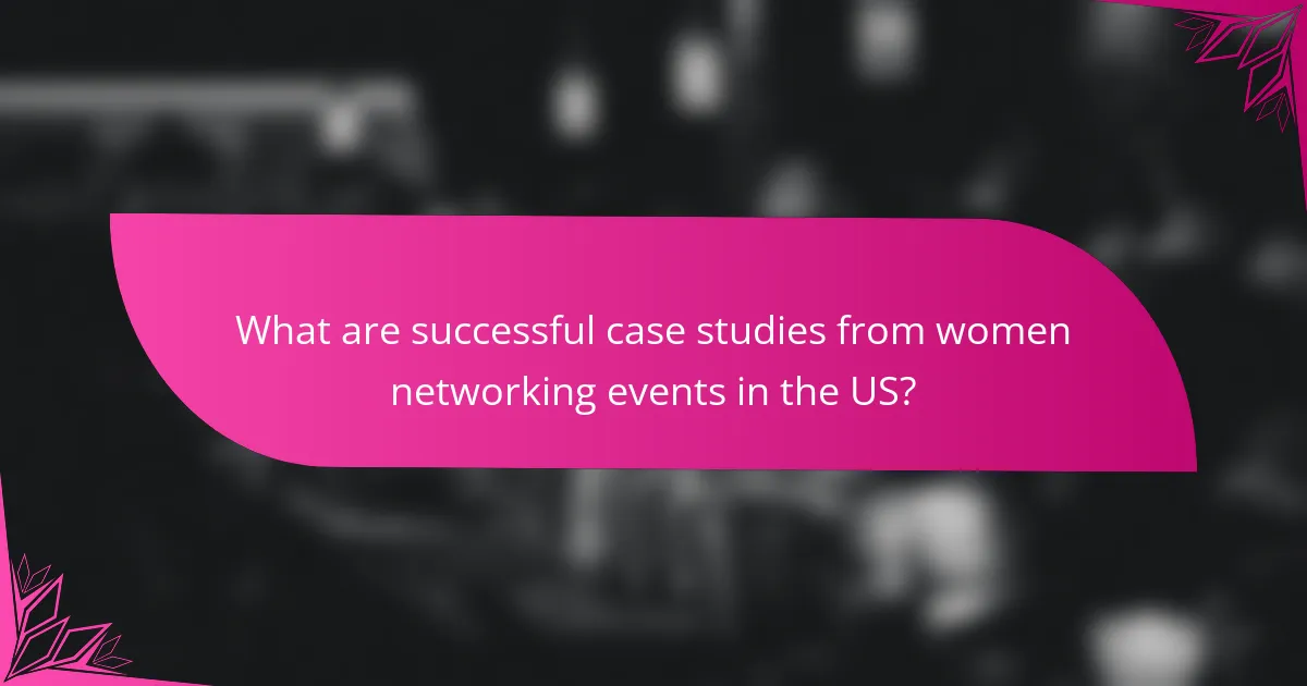 What are successful case studies from women networking events in the US?