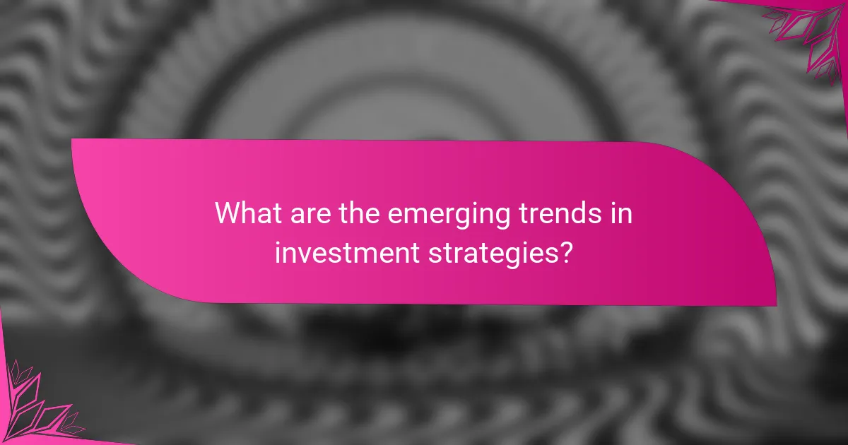 What are the emerging trends in investment strategies?