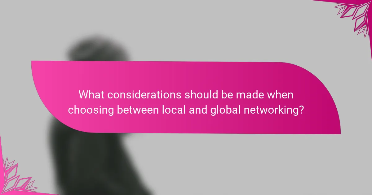 What considerations should be made when choosing between local and global networking?