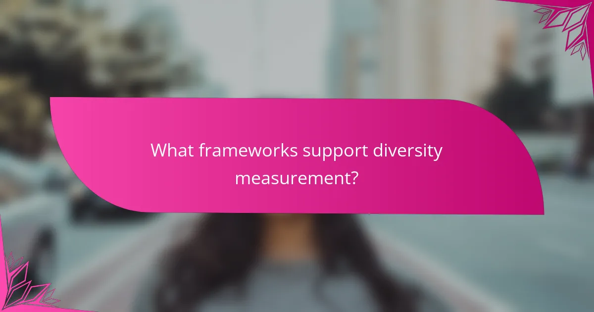 What frameworks support diversity measurement?