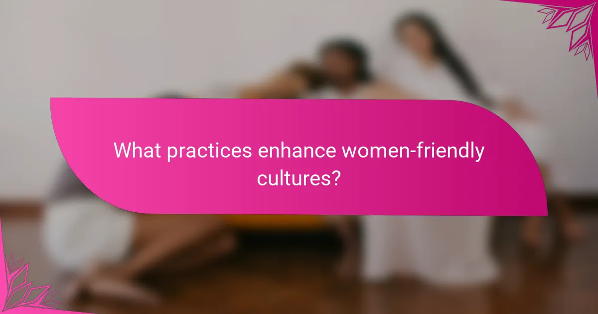 What practices enhance women-friendly cultures?