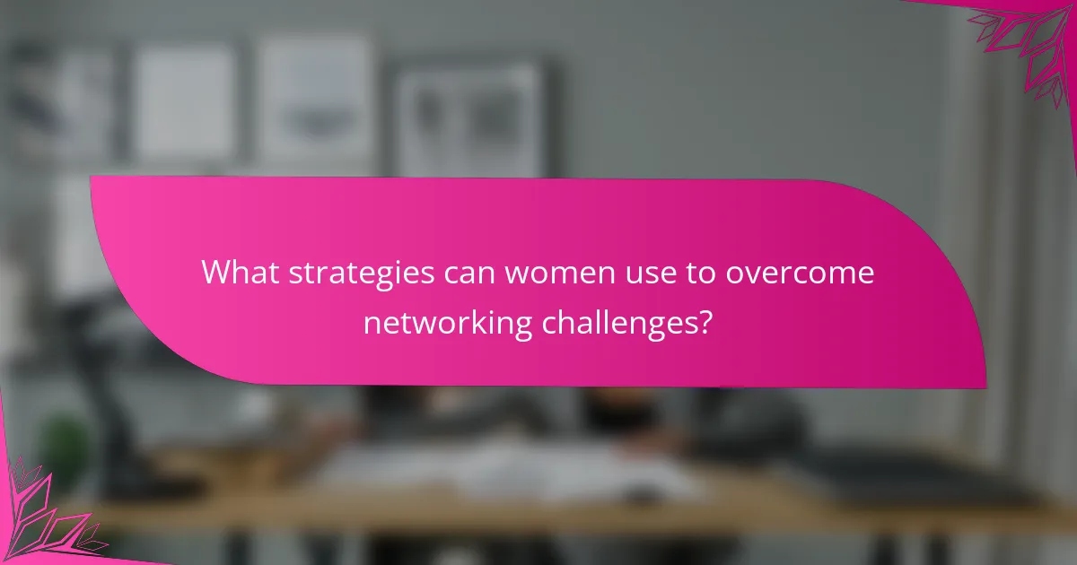 What strategies can women use to overcome networking challenges?