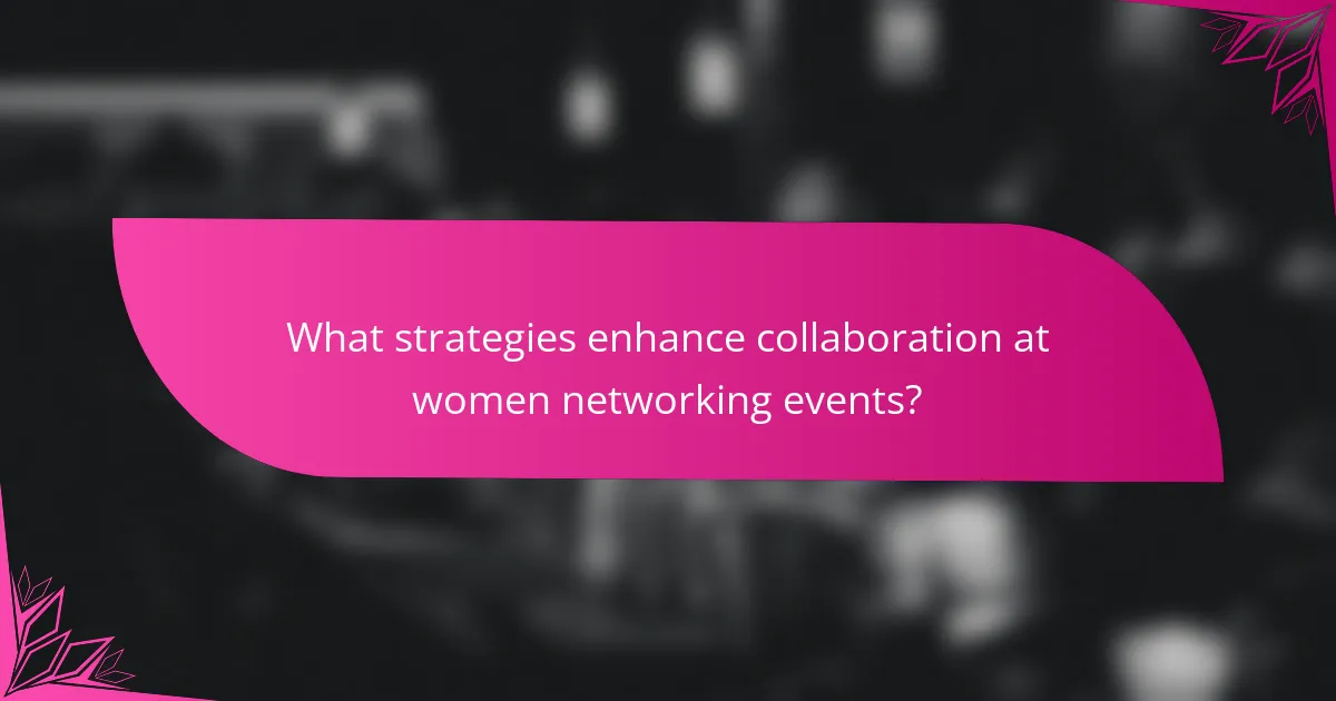 What strategies enhance collaboration at women networking events?